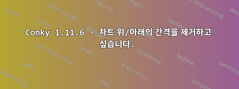 Conky 1.11.6 - 차트 위/아래의 간격을 제거하고 싶습니다.