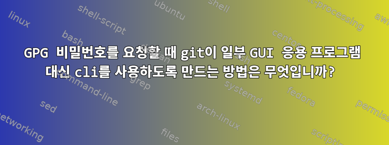 GPG 비밀번호를 요청할 때 git이 일부 GUI 응용 프로그램 대신 cli를 사용하도록 만드는 방법은 무엇입니까?