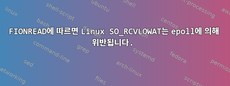 FIONREAD에 따르면 Linux SO_RCVLOWAT는 epoll에 의해 위반됩니다.