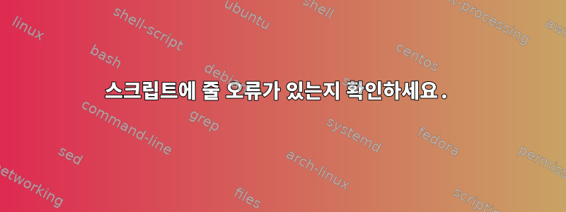 스크립트에 줄 오류가 있는지 확인하세요.