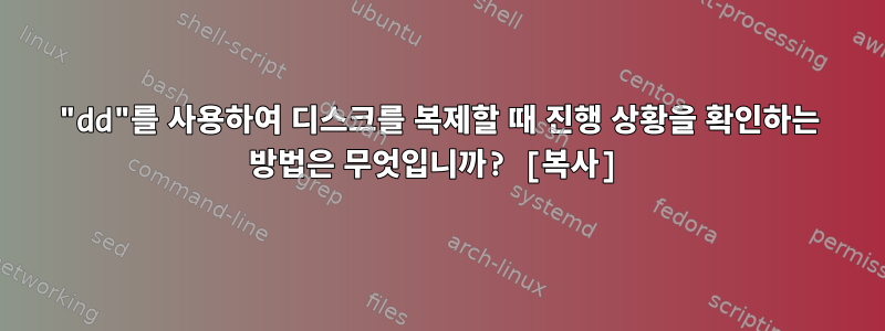 "dd"를 사용하여 디스크를 복제할 때 진행 상황을 확인하는 방법은 무엇입니까? [복사]