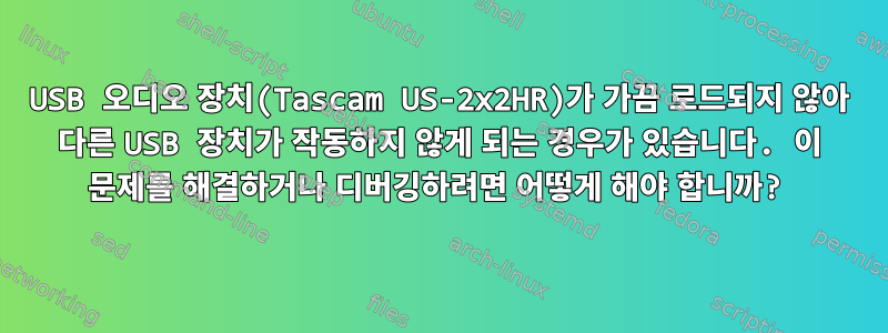 USB 오디오 장치(Tascam US-2x2HR)가 가끔 로드되지 않아 다른 USB 장치가 작동하지 않게 되는 경우가 있습니다. 이 문제를 해결하거나 디버깅하려면 어떻게 해야 합니까?