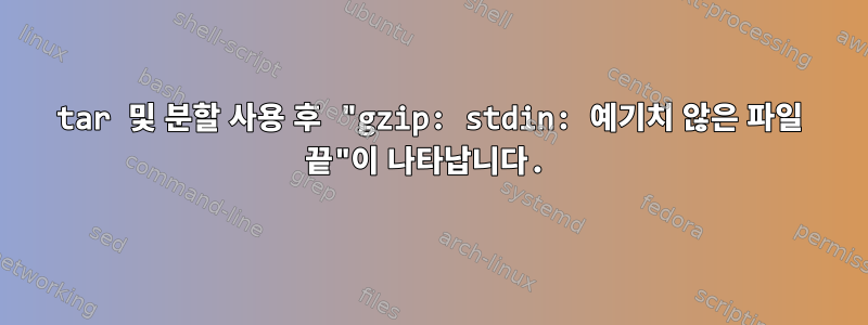 tar 및 분할 사용 후 "gzip: stdin: 예기치 않은 파일 끝"이 나타납니다.