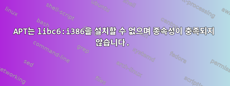 APT는 libc6:i386을 설치할 수 없으며 종속성이 충족되지 않습니다.