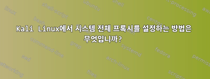 Kali Linux에서 시스템 전체 프록시를 설정하는 방법은 무엇입니까?