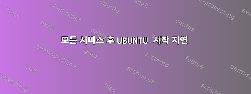 모든 서비스 후 UBUNTU 시작 지연