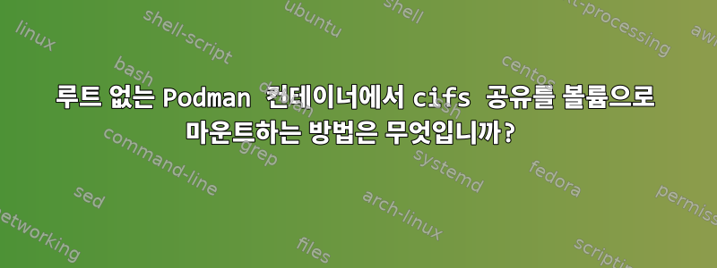 루트 없는 Podman 컨테이너에서 cifs 공유를 볼륨으로 마운트하는 방법은 무엇입니까?