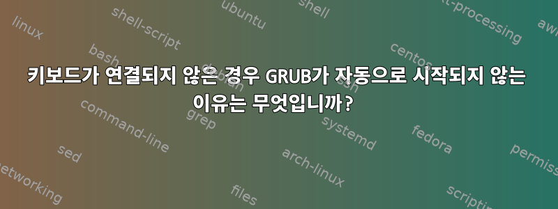 키보드가 연결되지 않은 경우 GRUB가 자동으로 시작되지 않는 이유는 무엇입니까?