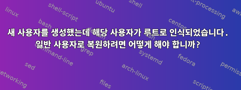 새 사용자를 생성했는데 해당 사용자가 루트로 인식되었습니다. 일반 사용자로 복원하려면 어떻게 해야 합니까?