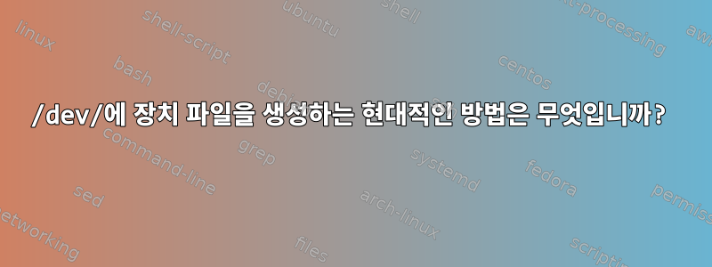 /dev/에 장치 파일을 생성하는 현대적인 방법은 무엇입니까?