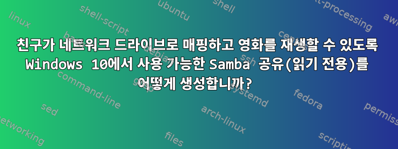 친구가 네트워크 드라이브로 매핑하고 영화를 재생할 수 있도록 Windows 10에서 사용 가능한 Samba 공유(읽기 전용)를 어떻게 생성합니까?