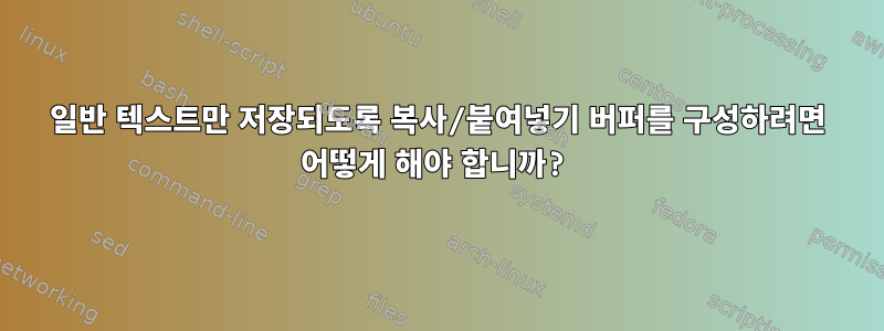 일반 텍스트만 저장되도록 복사/붙여넣기 버퍼를 구성하려면 어떻게 해야 합니까?