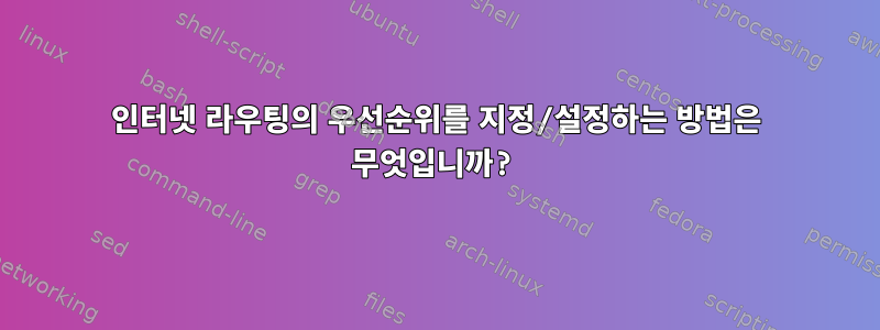 인터넷 라우팅의 우선순위를 지정/설정하는 방법은 무엇입니까?