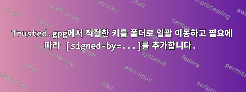 Trusted.gpg에서 적절한 키를 폴더로 일괄 이동하고 필요에 따라 [signed-by=...]를 추가합니다.