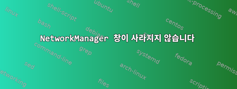 NetworkManager 창이 사라지지 않습니다