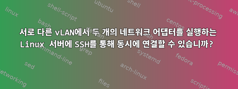 서로 다른 vLAN에서 두 개의 네트워크 어댑터를 실행하는 Linux 서버에 SSH를 통해 동시에 연결할 수 있습니까?