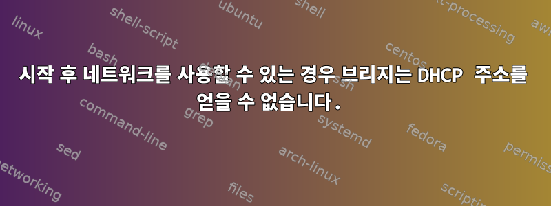 시작 후 네트워크를 사용할 수 있는 경우 브리지는 DHCP 주소를 얻을 수 없습니다.