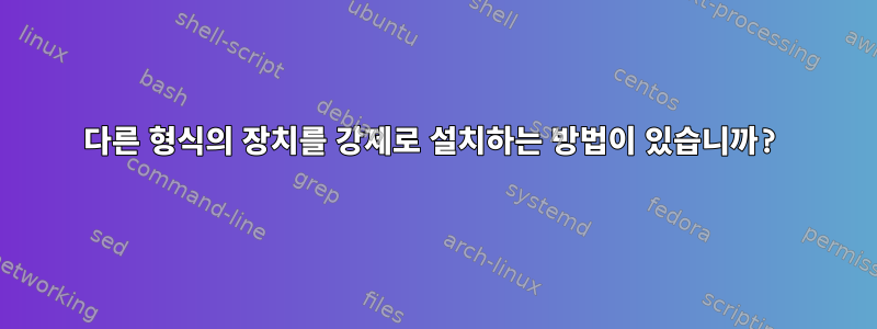 다른 형식의 장치를 강제로 설치하는 방법이 있습니까?