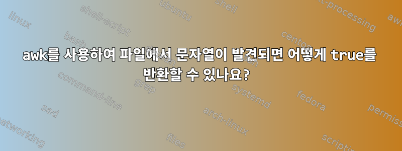 awk를 사용하여 파일에서 문자열이 발견되면 어떻게 true를 반환할 수 있나요?