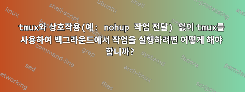 tmux와 상호작용(예: nohup 작업 전달) 없이 tmux를 사용하여 백그라운드에서 작업을 실행하려면 어떻게 해야 합니까?