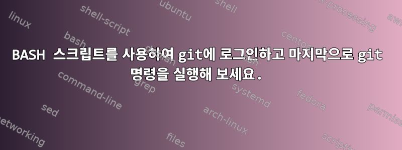 BASH 스크립트를 사용하여 git에 로그인하고 마지막으로 git 명령을 실행해 보세요.