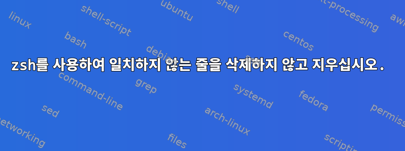 zsh를 사용하여 일치하지 않는 줄을 삭제하지 않고 지우십시오.