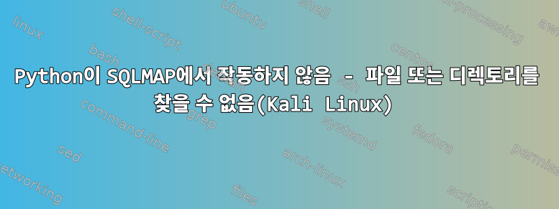 Python이 SQLMAP에서 작동하지 않음 - 파일 또는 디렉토리를 찾을 수 없음(Kali Linux)