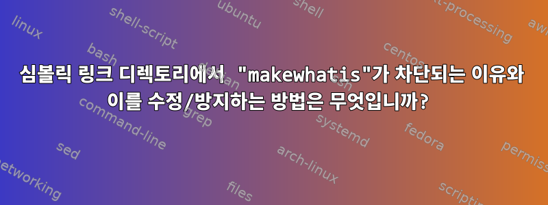 심볼릭 링크 디렉토리에서 "makewhatis"가 차단되는 이유와 이를 수정/방지하는 방법은 무엇입니까?