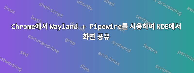 Chrome에서 Wayland + Pipewire를 사용하여 KDE에서 화면 공유