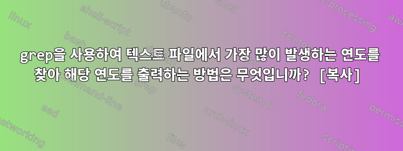 grep을 사용하여 텍스트 파일에서 가장 많이 발생하는 연도를 찾아 해당 연도를 출력하는 방법은 무엇입니까? [복사]