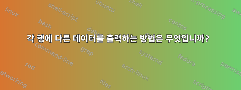 각 행에 다른 데이터를 출력하는 방법은 무엇입니까?