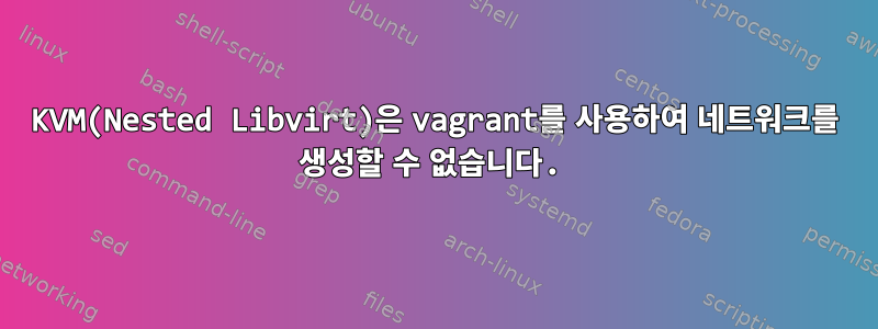 KVM(Nested Libvirt)은 vagrant를 사용하여 네트워크를 생성할 수 없습니다.