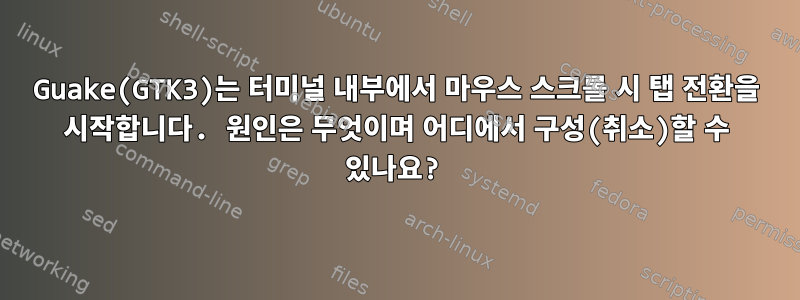 Guake(GTK3)는 터미널 내부에서 마우스 스크롤 시 탭 전환을 시작합니다. 원인은 무엇이며 어디에서 구성(취소)할 수 있나요?