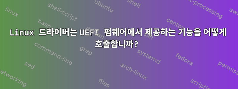 Linux 드라이버는 UEFI 펌웨어에서 제공하는 기능을 어떻게 호출합니까?