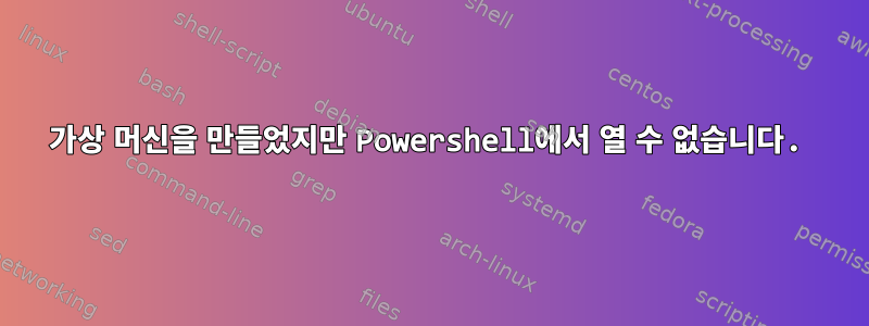 가상 머신을 만들었지만 Powershell에서 열 수 없습니다.