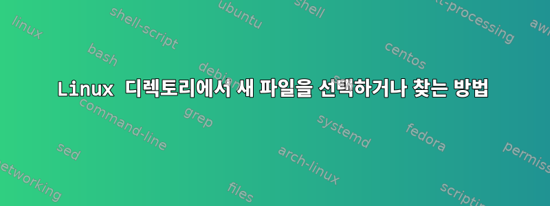 Linux 디렉토리에서 새 파일을 선택하거나 찾는 방법