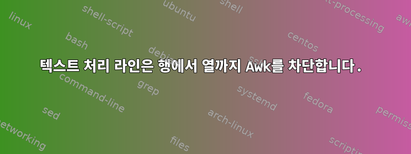 텍스트 처리 라인은 행에서 열까지 Awk를 차단합니다.