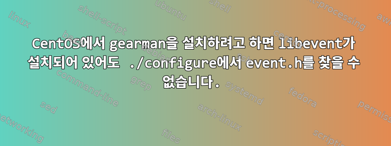 CentOS에서 gearman을 설치하려고 하면 libevent가 설치되어 있어도 ./configure에서 event.h를 찾을 수 없습니다.