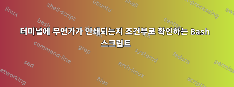 터미널에 무언가가 인쇄되는지 조건부로 확인하는 Bash 스크립트