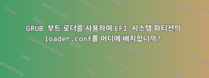 GRUB 부트 로더를 사용하여 EFI 시스템 파티션의 loader.conf를 어디에 배치합니까?