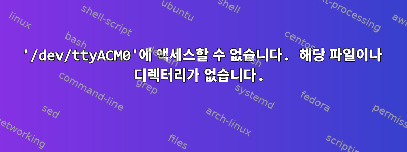 '/dev/ttyACM0'에 액세스할 수 없습니다. 해당 파일이나 디렉터리가 없습니다.