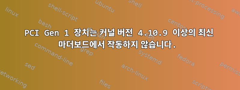 PCI Gen 1 장치는 커널 버전 4.10.9 이상의 최신 마더보드에서 작동하지 않습니다.