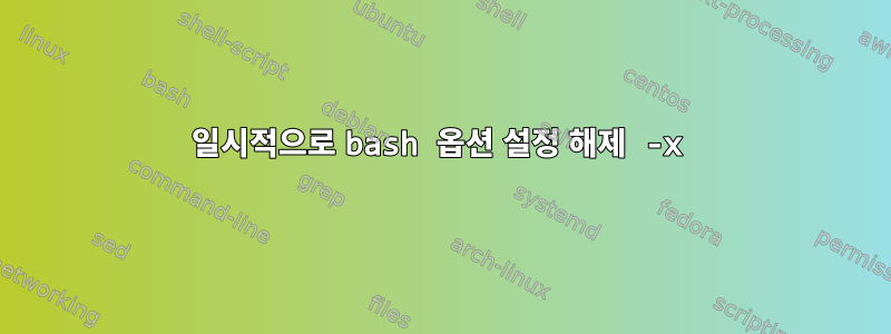 일시적으로 bash 옵션 설정 해제 -x