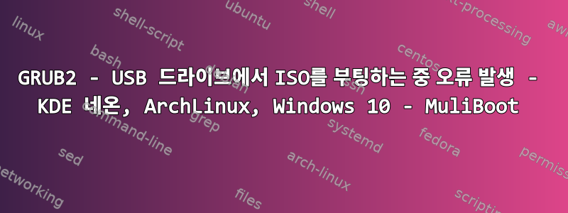 GRUB2 - USB 드라이브에서 ISO를 부팅하는 중 오류 발생 - KDE 네온, ArchLinux, Windows 10 - MuliBoot