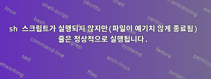 sh 스크립트가 실행되지 않지만(파일이 예기치 않게 종료됨) 줄은 정상적으로 실행됩니다.