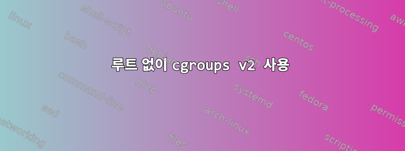 루트 없이 cgroups v2 사용