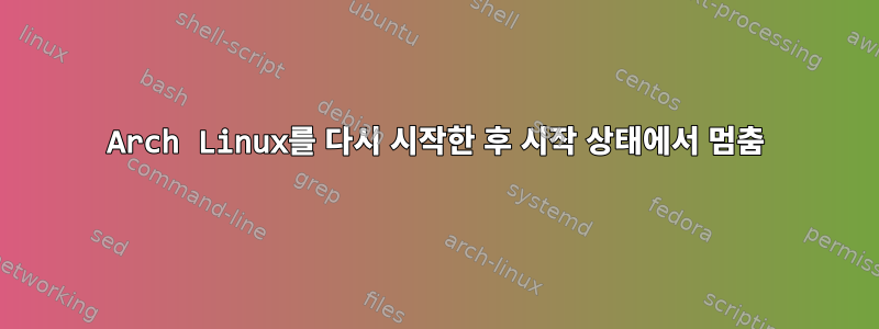 Arch Linux를 다시 시작한 후 시작 상태에서 멈춤