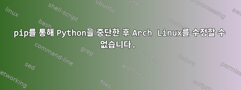 pip를 통해 Python을 중단한 후 Arch Linux를 수정할 수 없습니다.