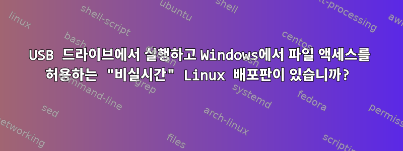 USB 드라이브에서 실행하고 Windows에서 파일 액세스를 허용하는 "비실시간" Linux 배포판이 있습니까?