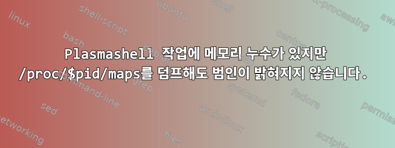 Plasmashell 작업에 메모리 누수가 있지만 /proc/$pid/maps를 덤프해도 범인이 밝혀지지 않습니다.